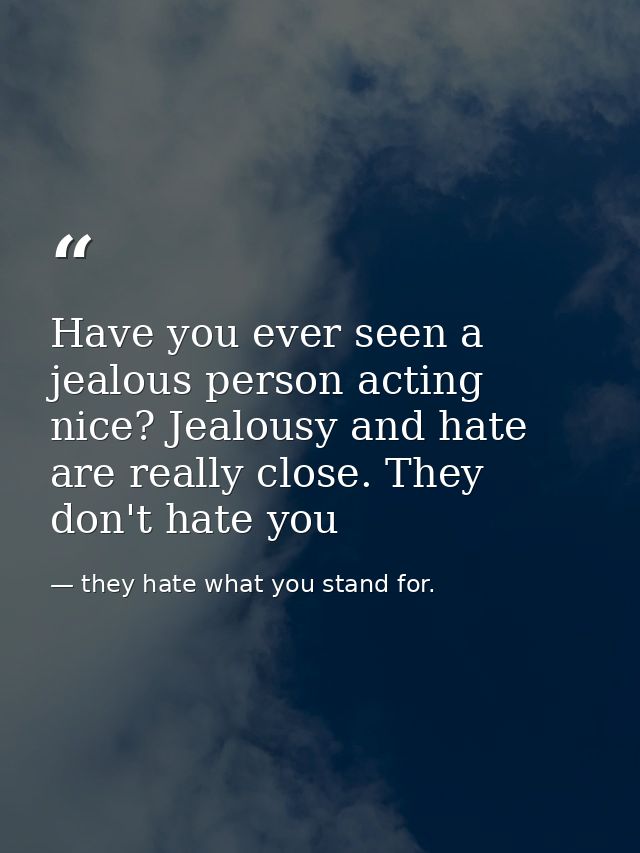 Have you ever seen a jealous person acting nice? Jealousy and hate are really close. They don't hate you — they hate what you stand for.