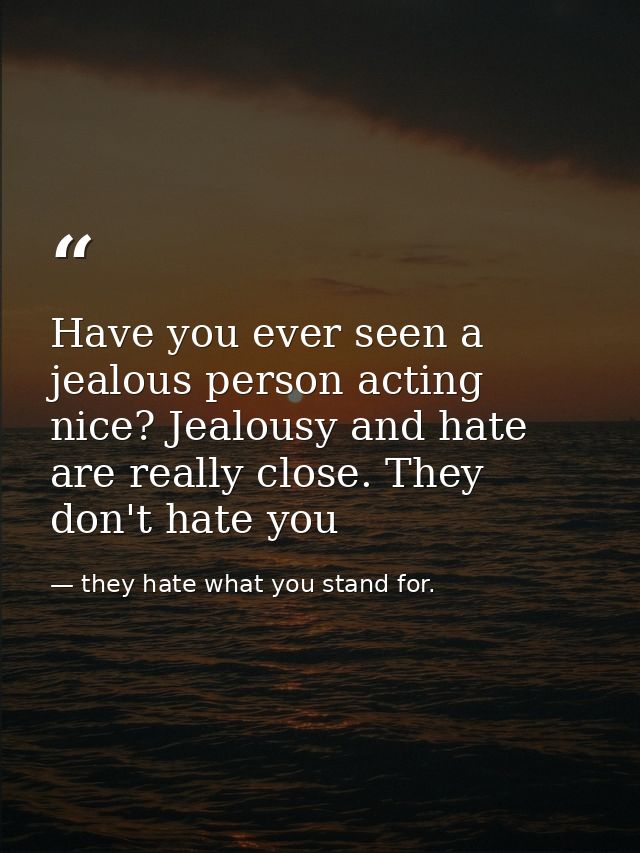 Have you ever seen a jealous person acting nice? Jealousy and hate are really close. They don't hate you — they hate what you stand for.