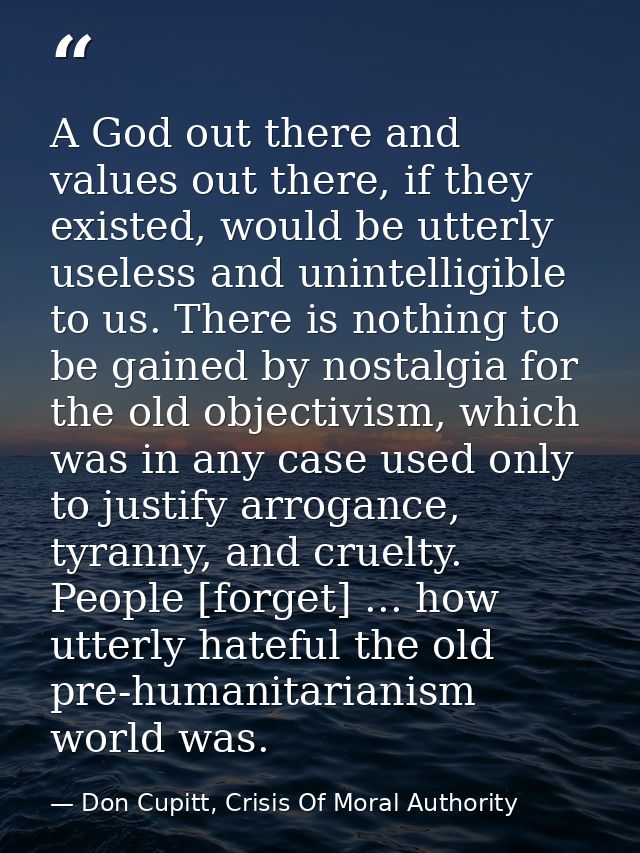 A God out there and values out there, if they existed, would be utterly useless and unintelligible to us. There is nothi — Don Cupitt, Crisis Of Moral Authority