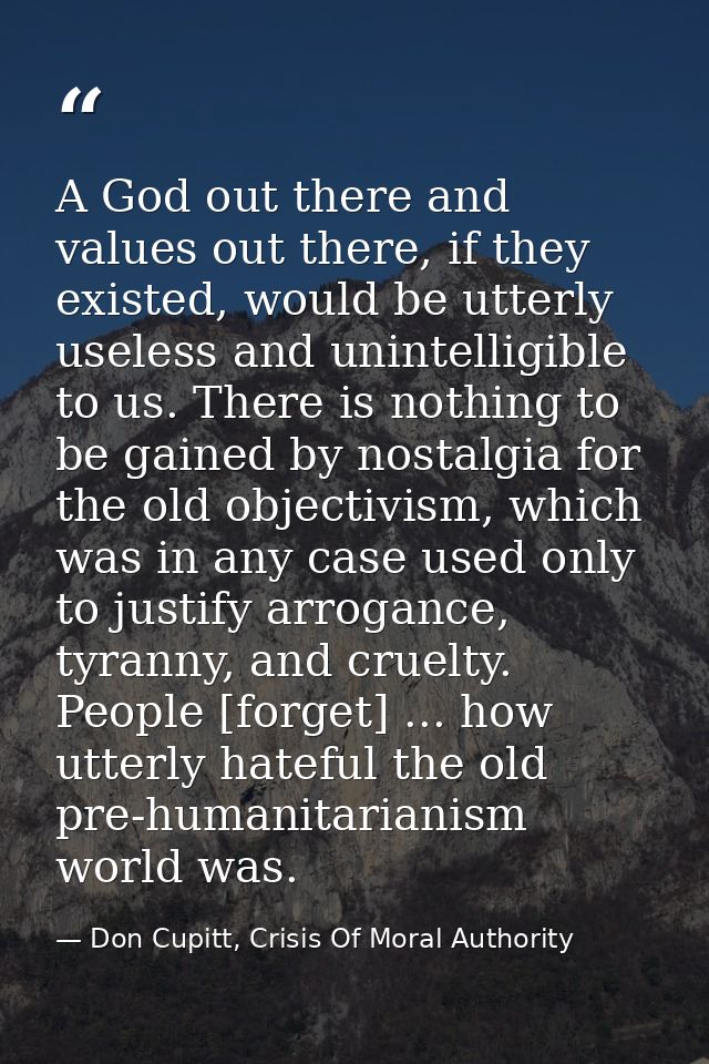 A God out there and values out there, if they existed, would be utterly useless and unintelligible to us. There is nothi — Don Cupitt, Crisis Of Moral Authority