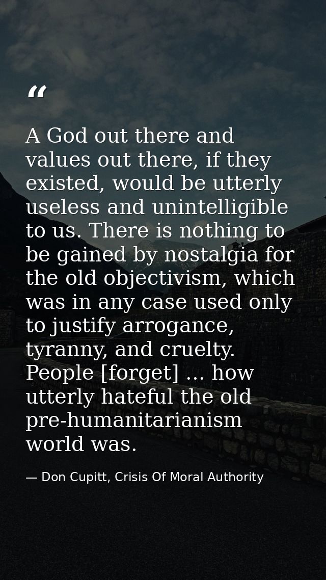 A God out there and values out there, if they existed, would be utterly useless and unintelligible to us. There is nothi — Don Cupitt, Crisis Of Moral Authority