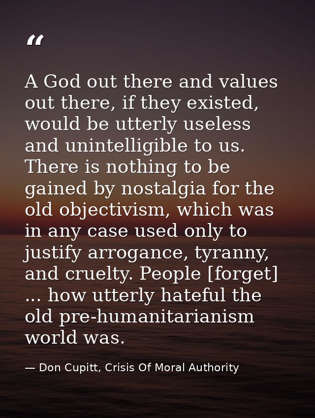A God out there and values out there, if they existed, would be utterly useless and unintelligible to us. There is nothi — Don Cupitt, Crisis Of Moral Authority