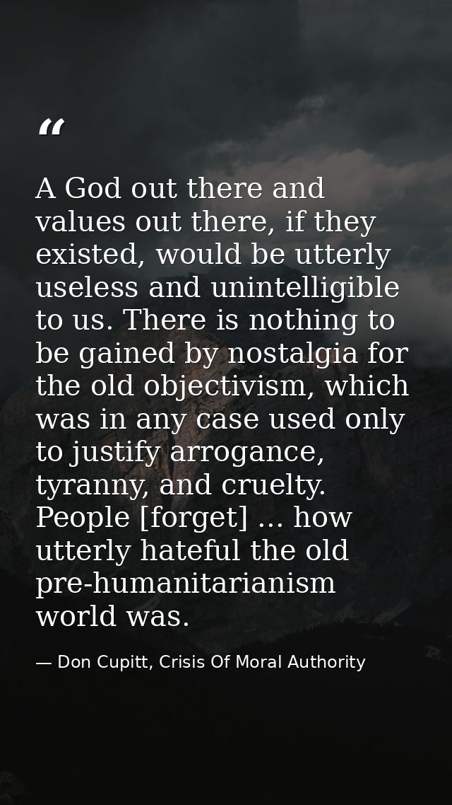 A God out there and values out there, if they existed, would be utterly useless and unintelligible to us. There is nothi — Don Cupitt, Crisis Of Moral Authority