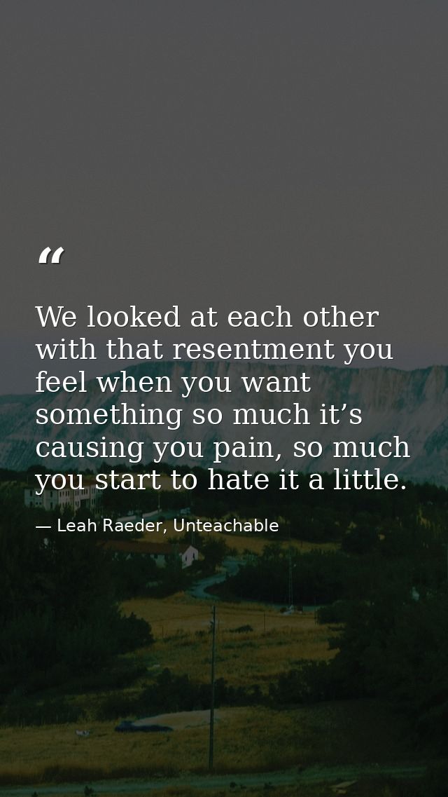 We looked at each other with that resentment you feel when you want something so much it’s causing you pain, so much you — Leah Raeder, Unteachable
