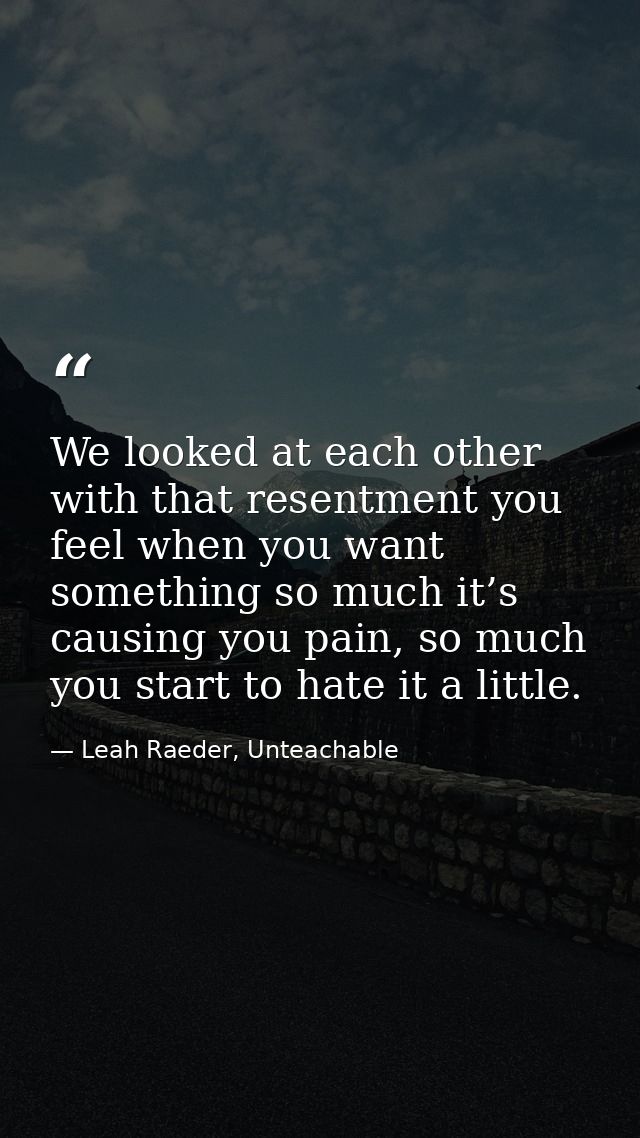 We looked at each other with that resentment you feel when you want something so much it’s causing you pain, so much you — Leah Raeder, Unteachable