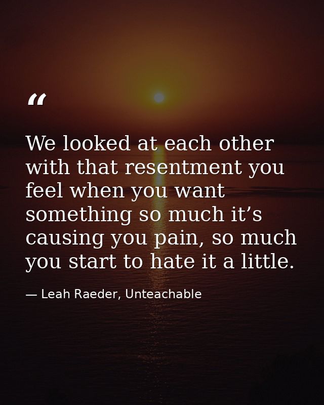 We looked at each other with that resentment you feel when you want something so much it’s causing you pain, so much you — Leah Raeder, Unteachable