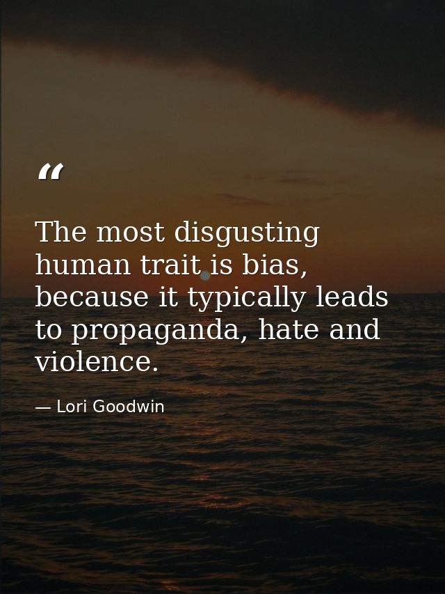 The most disgusting human trait is bias, because it typically leads to propaganda, hate and violence. — Lori Goodwin