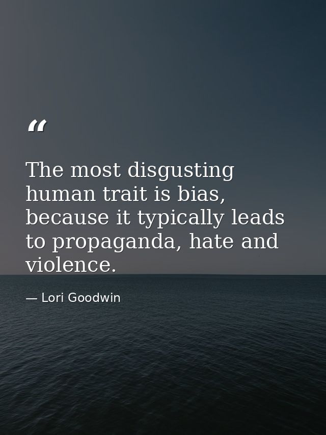 The most disgusting human trait is bias, because it typically leads to propaganda, hate and violence. — Lori Goodwin