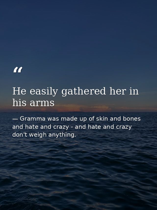 He easily gathered her in his arms — Gramma was made up of skin and bones and hate and crazy - and hate and crazy don't weigh anything.