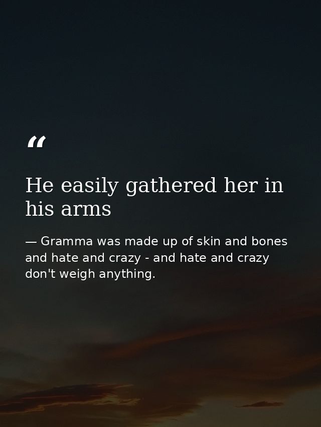 He easily gathered her in his arms — Gramma was made up of skin and bones and hate and crazy - and hate and crazy don't weigh anything.