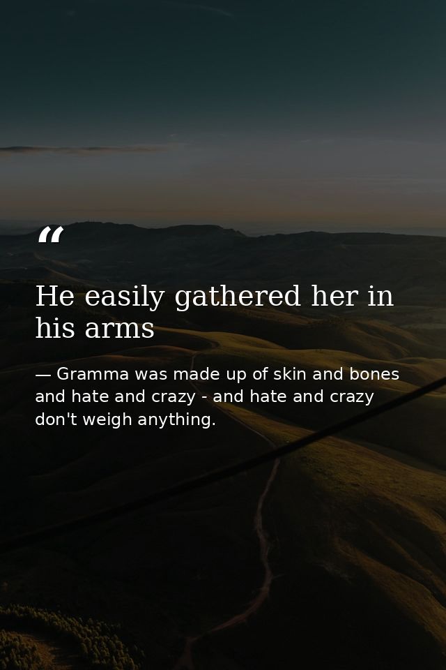 He easily gathered her in his arms — Gramma was made up of skin and bones and hate and crazy - and hate and crazy don't weigh anything.