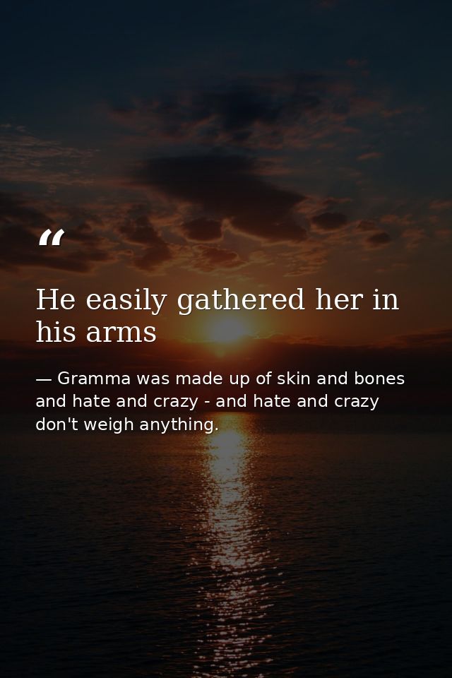 He easily gathered her in his arms — Gramma was made up of skin and bones and hate and crazy - and hate and crazy don't weigh anything.