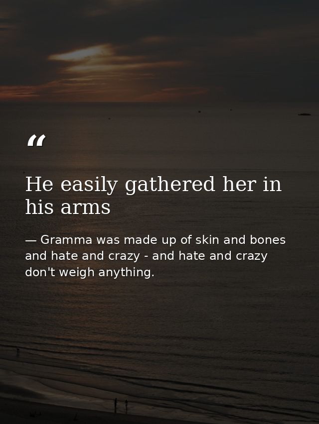 He easily gathered her in his arms — Gramma was made up of skin and bones and hate and crazy - and hate and crazy don't weigh anything.