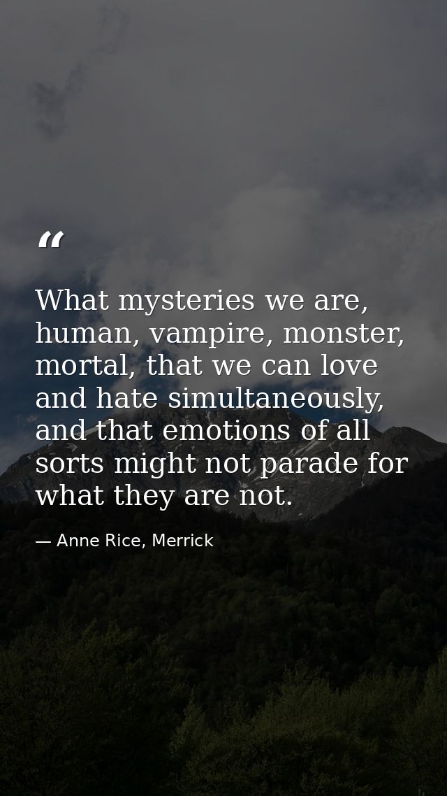 What mysteries we are, human, vampire, monster, mortal, that we can love and hate simultaneously, and that emotions of a — Anne Rice, Merrick