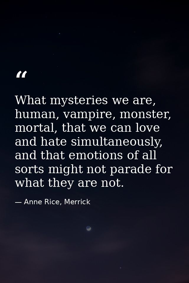 What mysteries we are, human, vampire, monster, mortal, that we can love and hate simultaneously, and that emotions of a — Anne Rice, Merrick