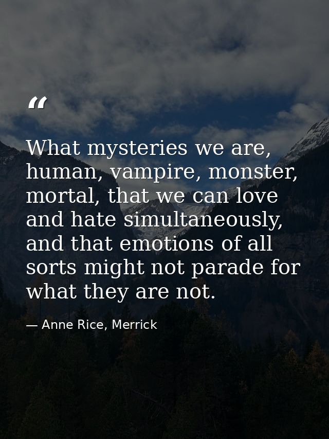 What mysteries we are, human, vampire, monster, mortal, that we can love and hate simultaneously, and that emotions of a — Anne Rice, Merrick