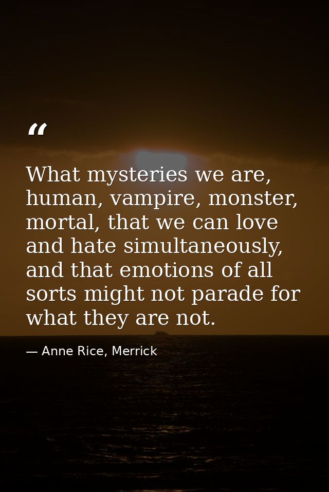 What mysteries we are, human, vampire, monster, mortal, that we can love and hate simultaneously, and that emotions of a — Anne Rice, Merrick