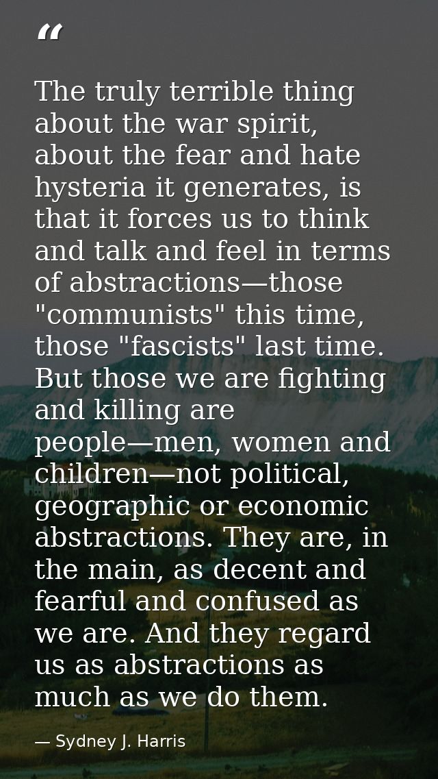 The truly terrible thing about the war spirit, about the fear and hate hysteria it generates, is that it forces us to th — Sydney J. Harris
