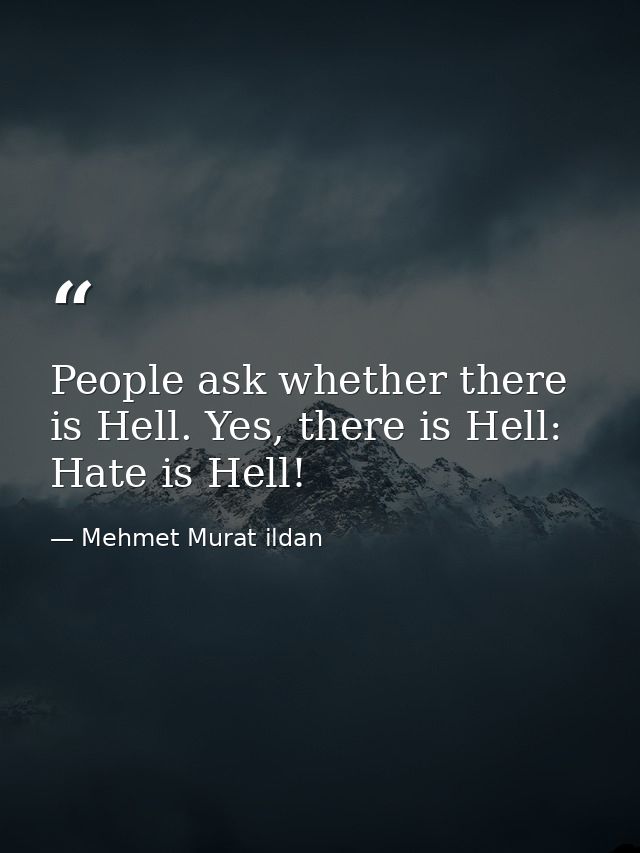 People ask whether there is Hell. Yes, there is Hell: Hate is Hell! — Mehmet Murat ildan