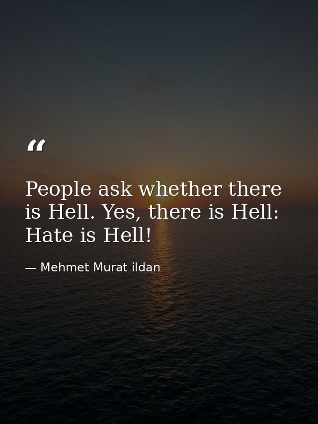People ask whether there is Hell. Yes, there is Hell: Hate is Hell! — Mehmet Murat ildan