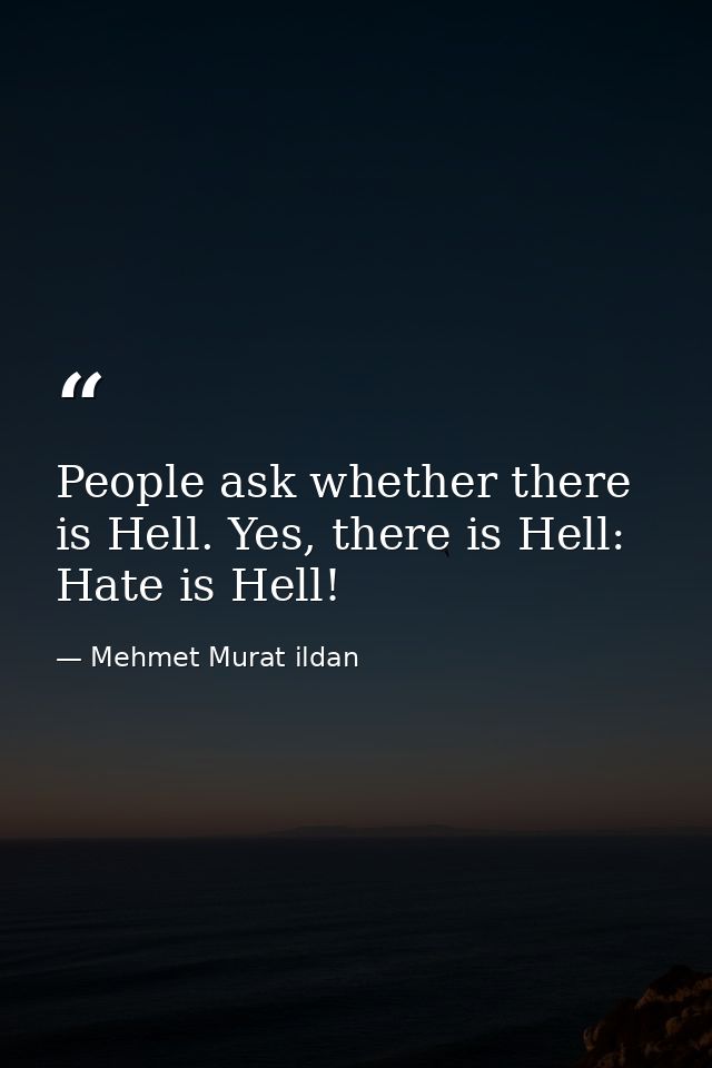 People ask whether there is Hell. Yes, there is Hell: Hate is Hell! — Mehmet Murat ildan