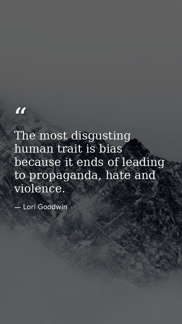 The most disgusting human trait is bias because it ends of leading to propaganda, hate and violence. — Lori Goodwin