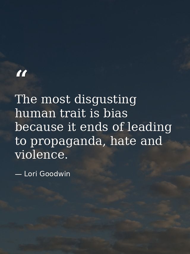 The most disgusting human trait is bias because it ends of leading to propaganda, hate and violence. — Lori Goodwin