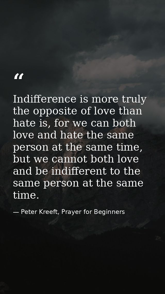 Indifference is more truly the opposite of love than hate is, for we can both love and hate the same person at the same  — Peter Kreeft, Prayer for Beginners