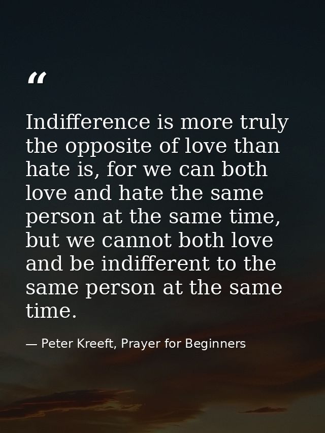Indifference is more truly the opposite of love than hate is, for we can both love and hate the same person at the same  — Peter Kreeft, Prayer for Beginners