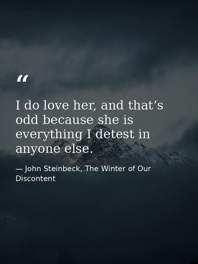 I do love her, and that’s odd because she is everything I detest in anyone else. — John Steinbeck, The Winter of Our Discontent