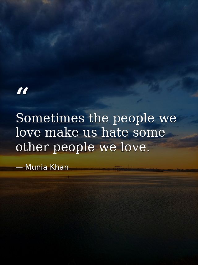 Sometimes the people we love make us hate some other people we love. — Munia Khan