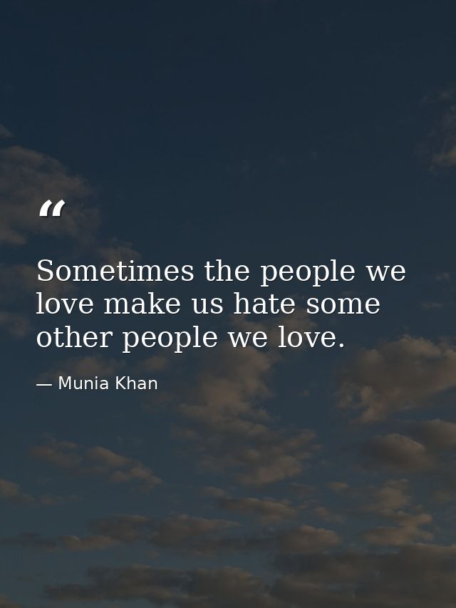 Sometimes the people we love make us hate some other people we love. — Munia Khan