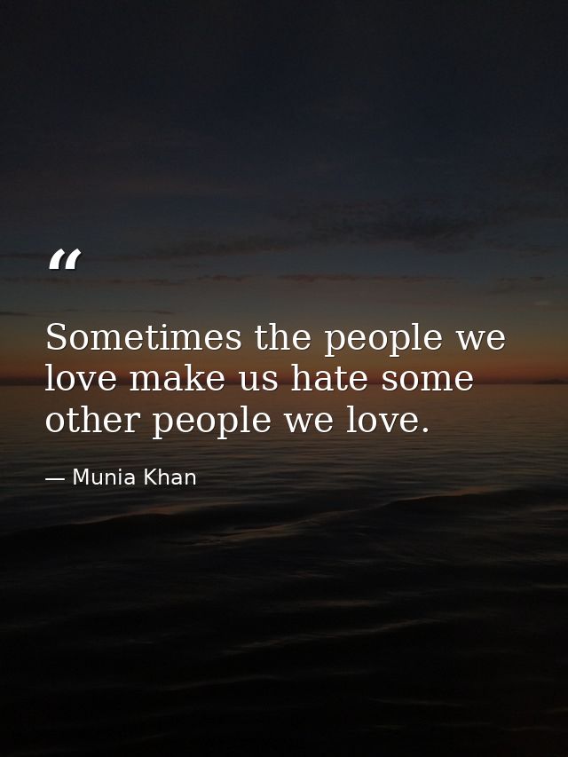 Sometimes the people we love make us hate some other people we love. — Munia Khan