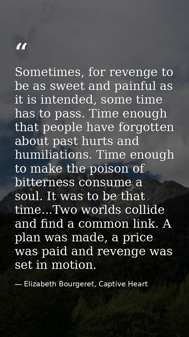 Sometimes, for revenge to be as sweet and painful as it is intended, some time has to pass. Time enough that people have — Elizabeth Bourgeret, Captive Heart