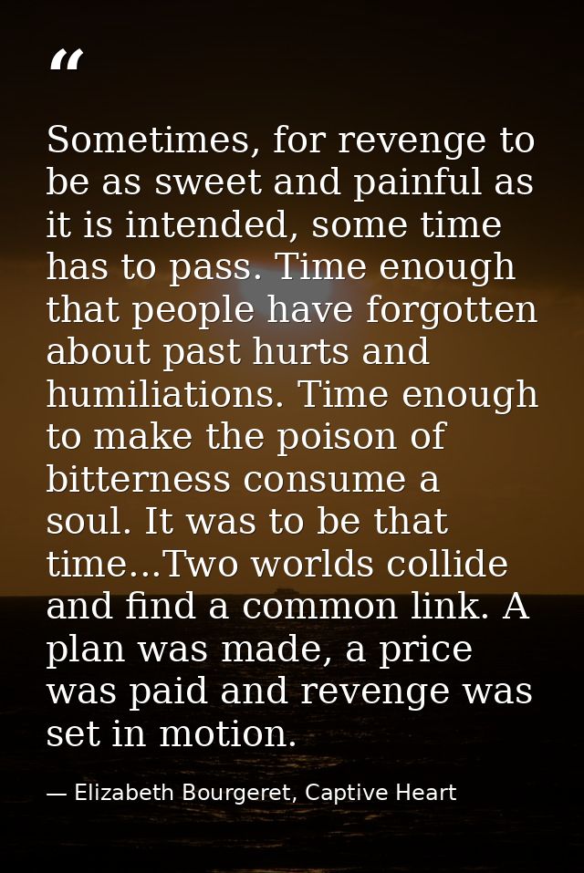 Sometimes, for revenge to be as sweet and painful as it is intended, some time has to pass. Time enough that people have — Elizabeth Bourgeret, Captive Heart