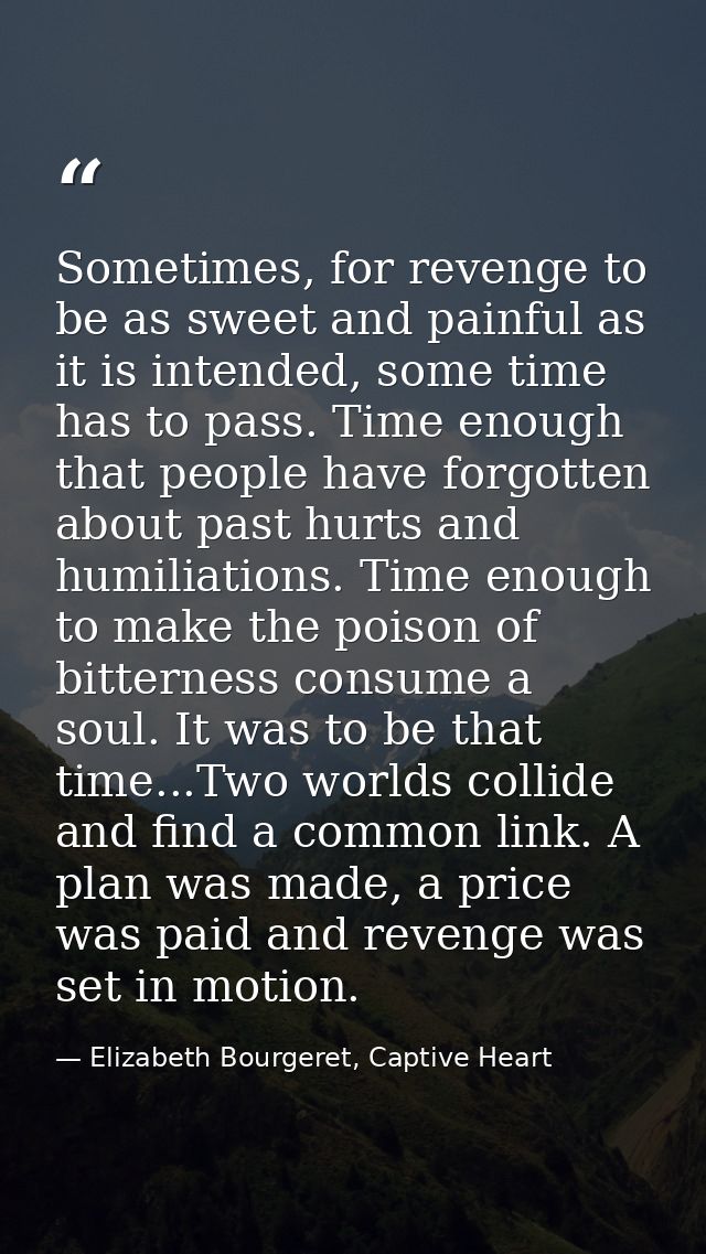 Sometimes, for revenge to be as sweet and painful as it is intended, some time has to pass. Time enough that people have — Elizabeth Bourgeret, Captive Heart