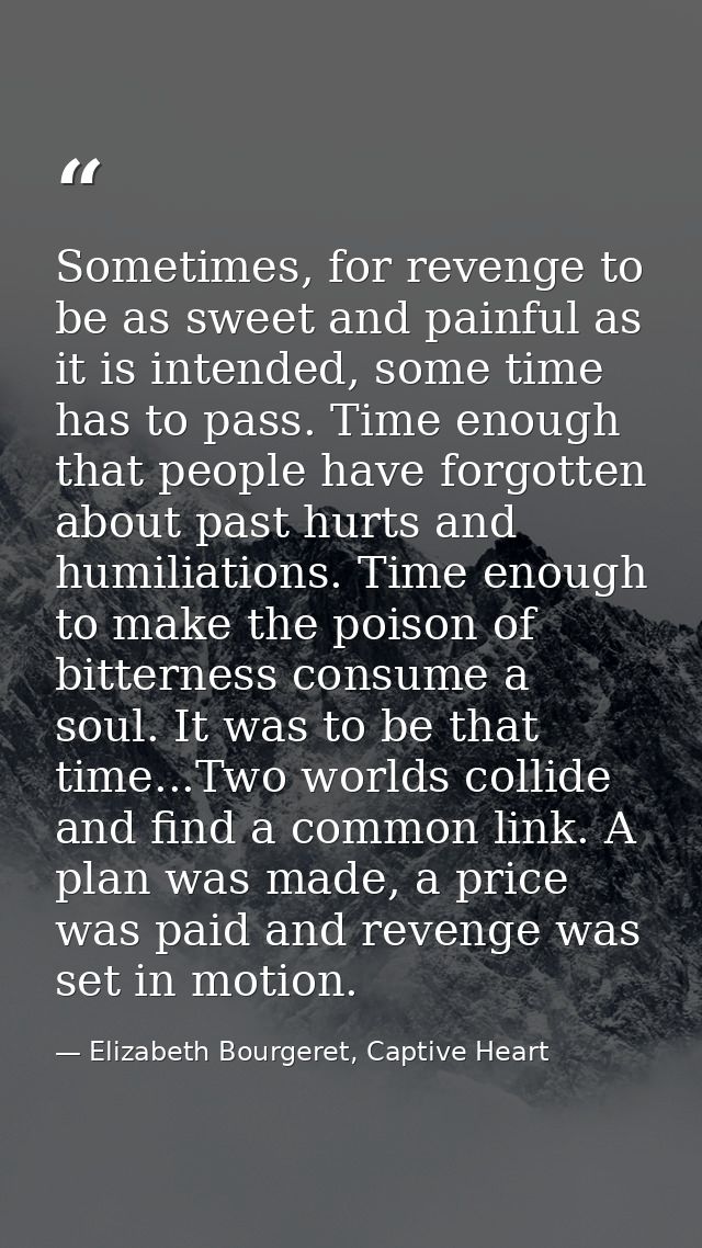 Sometimes, for revenge to be as sweet and painful as it is intended, some time has to pass. Time enough that people have — Elizabeth Bourgeret, Captive Heart