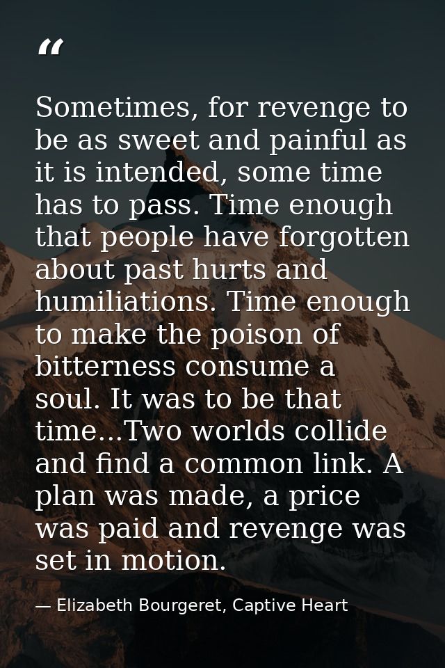 Sometimes, for revenge to be as sweet and painful as it is intended, some time has to pass. Time enough that people have — Elizabeth Bourgeret, Captive Heart