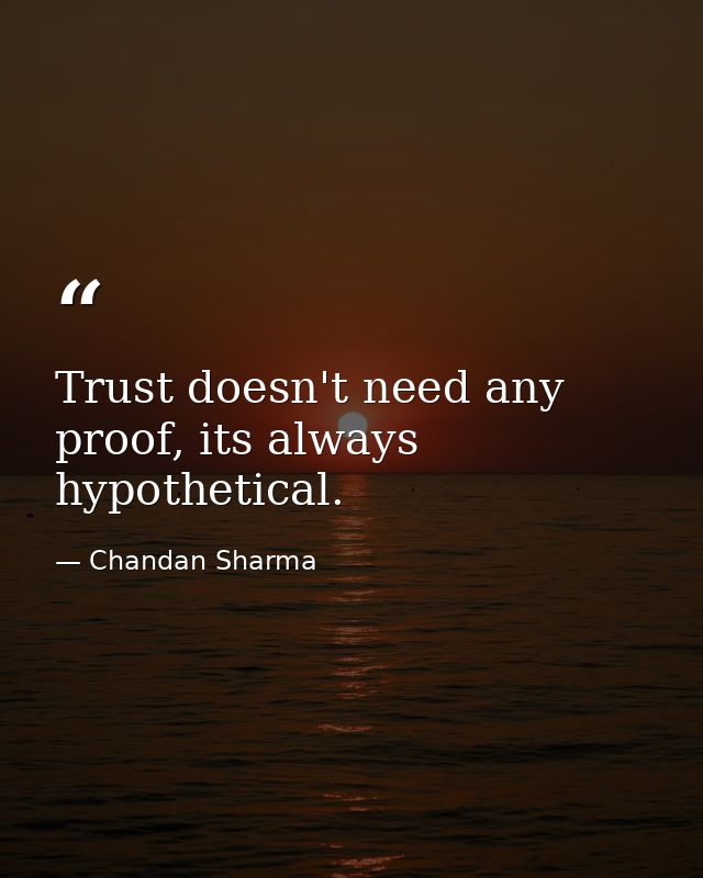 Trust doesn't need any proof, its always hypothetical. — Chandan Sharma