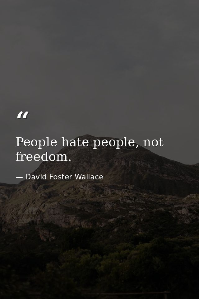 People hate people, not freedom. — David Foster Wallace