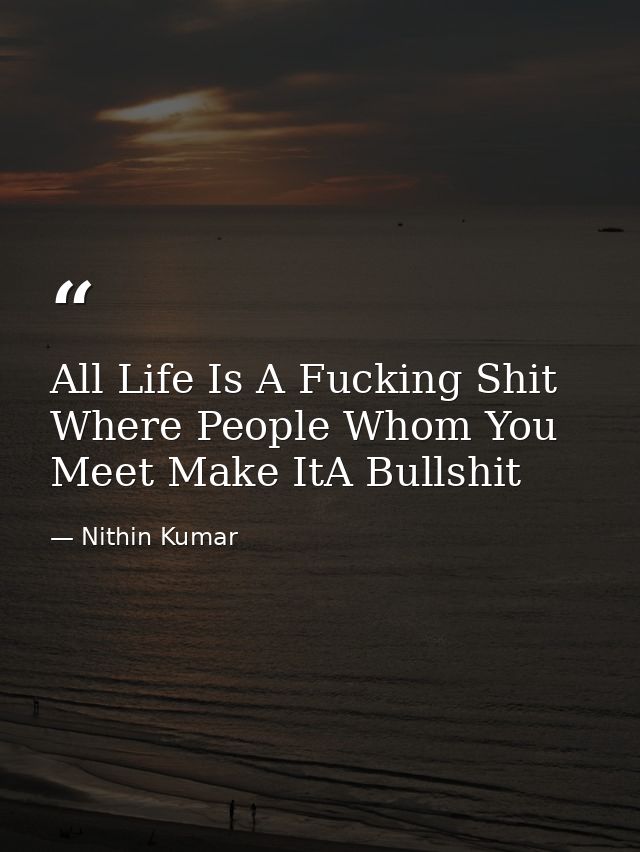 All Life Is A Fucking Shit Where People Whom You Meet Make ItA Bullshit — Nithin Kumar