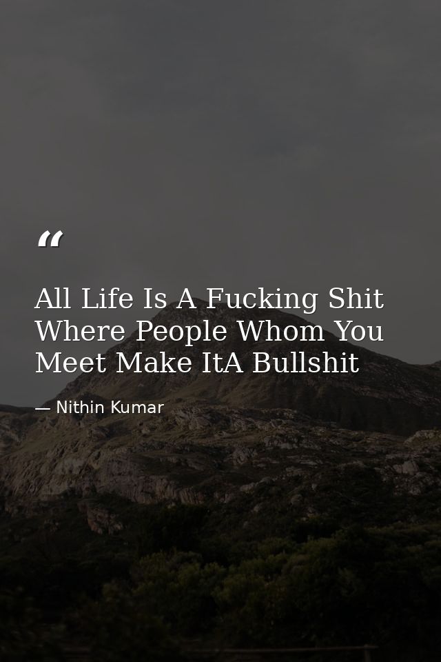 All Life Is A Fucking Shit Where People Whom You Meet Make ItA Bullshit — Nithin Kumar