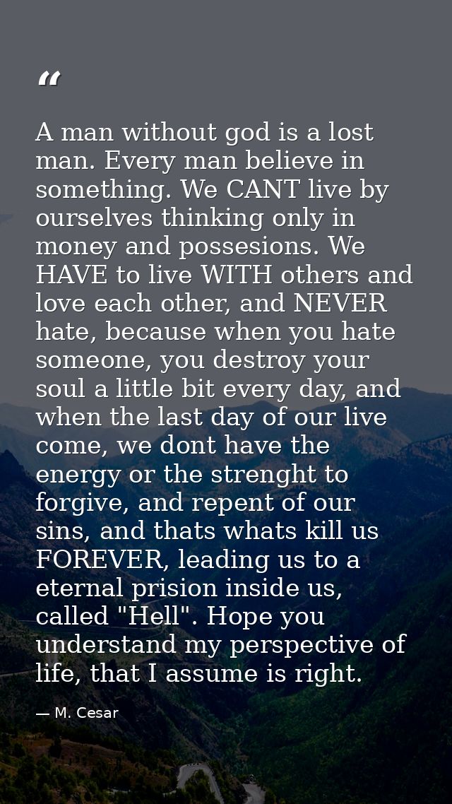 A man without god is a lost man. Every man believe in something. We CANT live by ourselves thinking only in money and po — M. Cesar