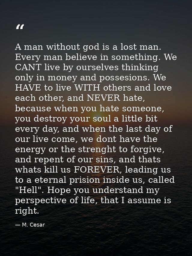 A man without god is a lost man. Every man believe in something. We CANT live by ourselves thinking only in money and po — M. Cesar