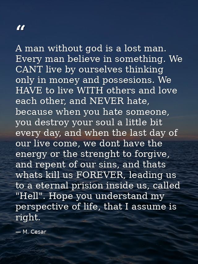 A man without god is a lost man. Every man believe in something. We CANT live by ourselves thinking only in money and po — M. Cesar