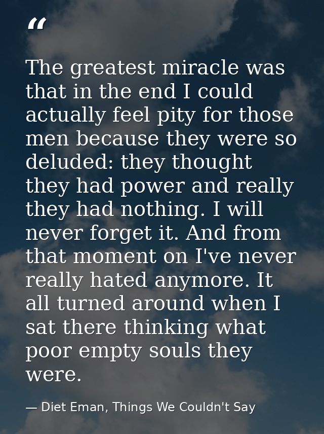 The greatest miracle was that in the end I could actually feel pity for those men because they were so deluded: they tho — Diet Eman, Things We Couldn't Say