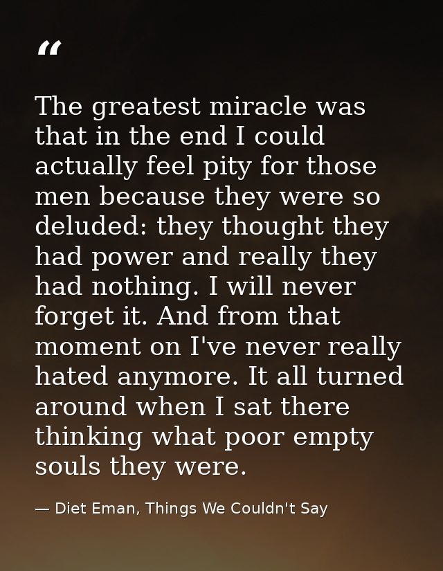 The greatest miracle was that in the end I could actually feel pity for those men because they were so deluded: they tho — Diet Eman, Things We Couldn't Say