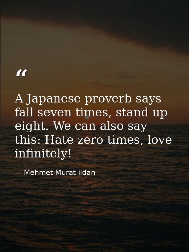 A Japanese proverb says fall seven times, stand up eight. We can also say this: Hate zero times, love infinitely! — Mehmet Murat ildan
