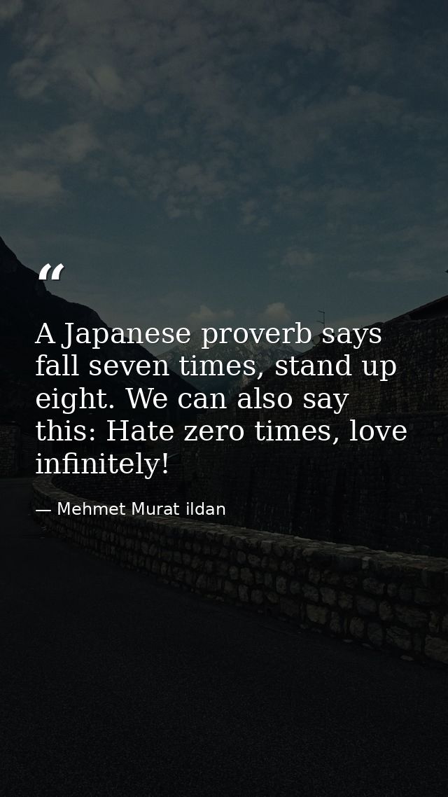 A Japanese proverb says fall seven times, stand up eight. We can also say this: Hate zero times, love infinitely! — Mehmet Murat ildan