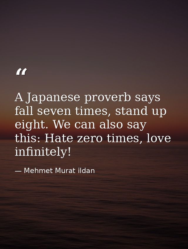 A Japanese proverb says fall seven times, stand up eight. We can also say this: Hate zero times, love infinitely! — Mehmet Murat ildan